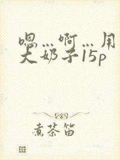 嗯…啊…用力操大奶子15p