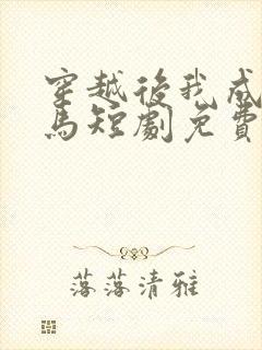 穿越后我成了驸马短剧免费完整版