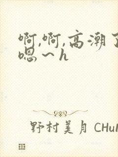 啊,啊,高潮了嗯～h