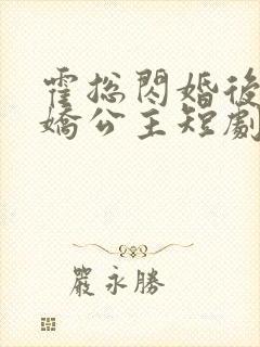 霍总闪婚后变娇娇公主短剧免费观看