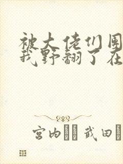 被大佬们团宠后我野翻了在线阅读全文 被大佬们团宠后我野翻了在线阅读全文