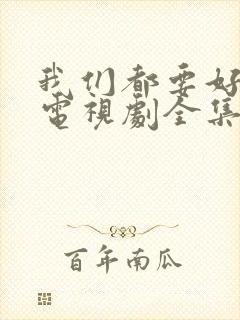 我们都要好好的电视剧全集免费观看