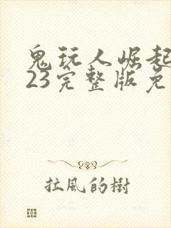 鬼玩人崛起2023完整版免费观看
