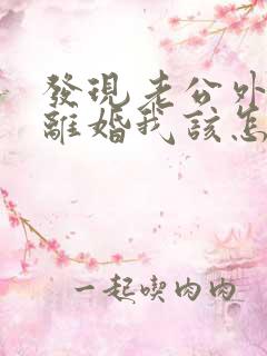 发现老公外遇要离婚我该怎么办