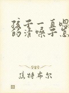 孩子一直嗯嗯嗯的清嗓子怎么回事