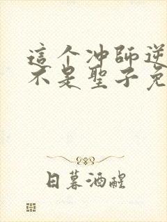 这个冲师逆徒才不是圣子免费漫画下拉式