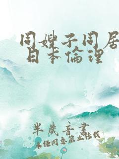 同嫂子同居日子 日本伦理