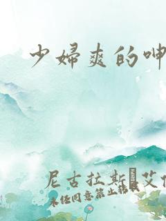 少妇爽的呻吟