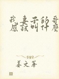 我妻子的哥哥我应该叫什么
