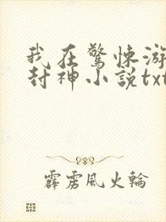 我在惊悚游戏里封神小说txt未删减版