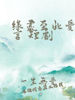 缘尽至此爱不再言 短剧