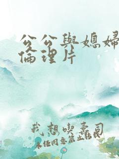 公公与媳妇日本伦理片