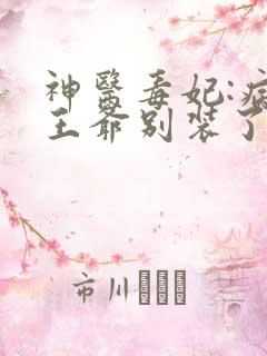 神医毒妃:病娇王爷别装了 神医毒妃:病娇王爷别装了