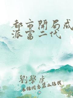 都市开局成了反派富二代