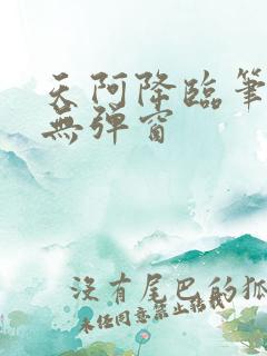 天阿降临笔趣阁无弹窗