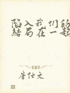 陷入我们的热恋结局在一起了吗