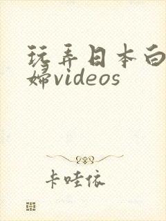 玩弄日本白嫩少妇videos