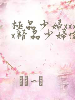 极品少妇xxxx精品少妇偷拍