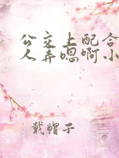 公交上配合陌生人弄嗯啊小说
