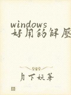 windows好用的解压缩软件 windows好用的解压缩软件