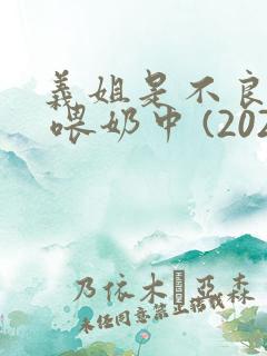 义姐是不良妈妈 喂奶中 (2020)