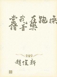 当我在跑操时放错音乐