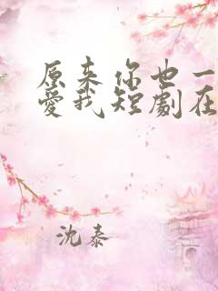 原来你也一直深爱我短剧在线观看