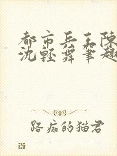 都市兵王陈六何沈轻舞笔趣阁