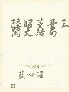 陆昭菱晋王周时阅大结局