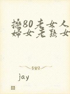 搡80老女人老妇女老熟女