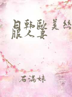 日韩欧美丝袜制服人妻