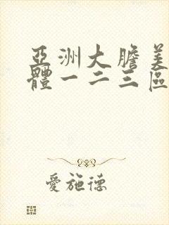 亚洲大胆美女人体一二三区