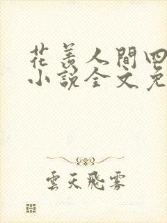 花羡人间四丁目小说全文免费阅读 花羡人间四丁目小说全文免费阅读