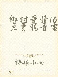 乡村爱情16集免费观看电视剧