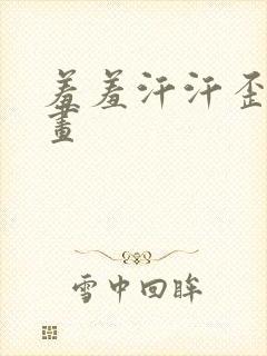 羞羞汗汗歪歪漫画