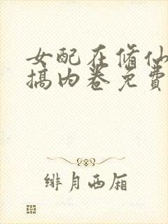 女配在修仙文里搞内卷免费阅读无弹窗