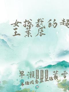 女总裁的超级兵王叶辰