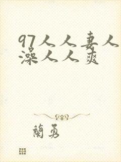 97人人妻人人澡人人爽 97人人妻人人澡人人爽