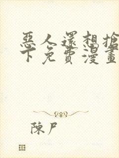 恶人还想抢救一下免费漫画