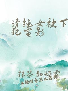 清纯女被下药侵犯电影