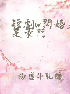 短剧w闪婚老公是豪门