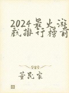 2024最火游戏排行榜前十名手游