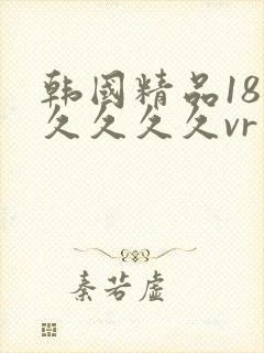 韩国精品18久久久久久vr