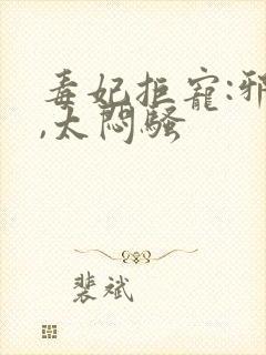 毒妃拒宠:邪王,太闷骚