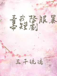 看我降服暴力女帝短剧