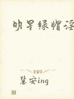 明星绿帽淫传h 明星绿帽淫传h