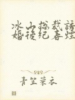 冰山总裁诱我闪婚后纪春烟