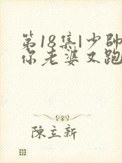 第18集|少帅你老婆又跑了