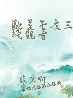 欧美午夜三级在线观看 欧美午夜三级在线观看