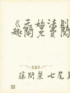 《元始法则》笔趣阁免费阅读